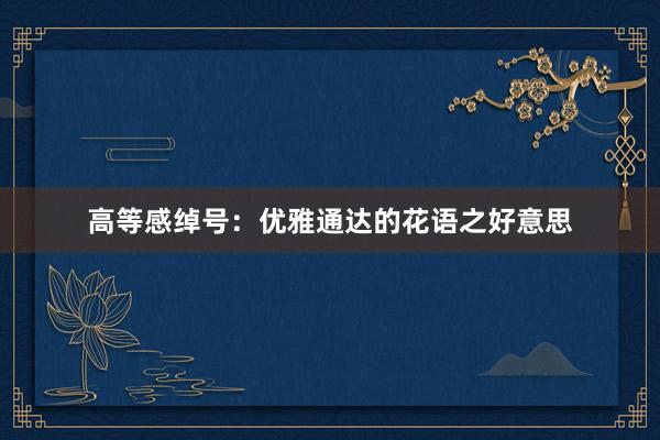 高等感绰号：优雅通达的花语之好意思