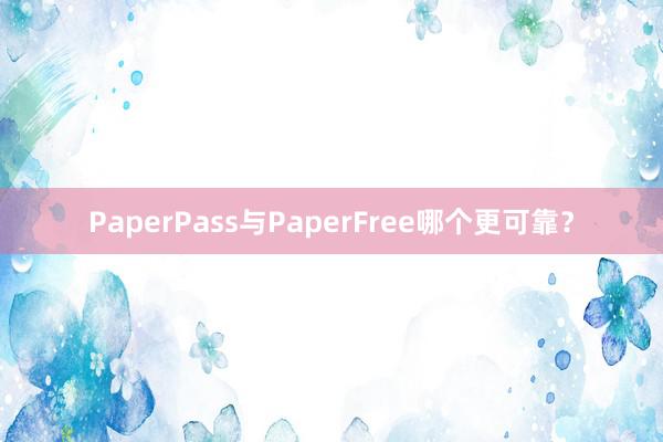 PaperPass与PaperFree哪个更可靠?